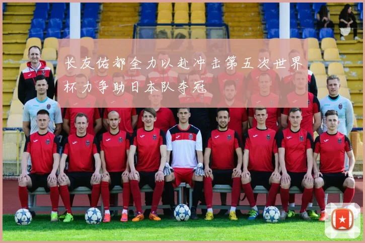 长友佑都全力以赴冲击第五次世界杯力争助日本队夺冠
