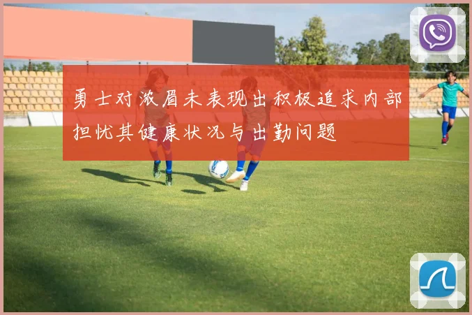 勇士对浓眉未表现出积极追求内部担忧其健康状况与出勤问题