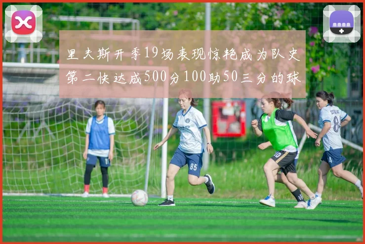 里夫斯开季19场表现惊艳成为队史第二快达成500分100助50三分的球员