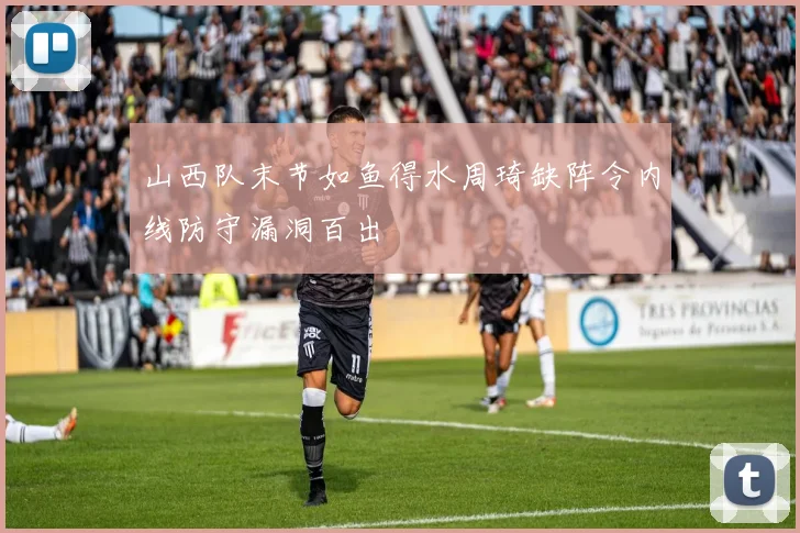 山西队末节如鱼得水周琦缺阵令内线防守漏洞百出