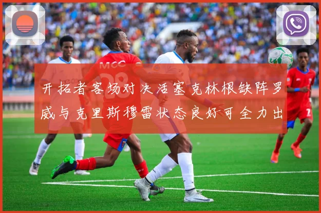 开拓者客场对决活塞克林根缺阵罗威与克里斯穆雷状态良好可全力出战