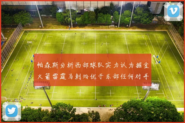 帕森斯分析西部球队实力认为掘金火箭雷霆马刺均优于东部任何对手