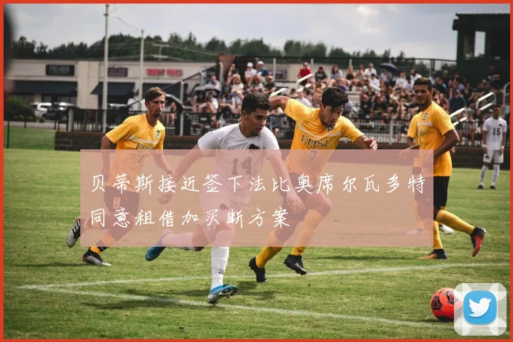 贝蒂斯接近签下法比奥席尔瓦多特同意租借加买断方案