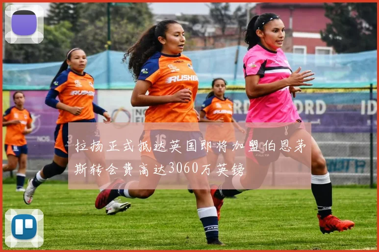 拉扬正式抵达英国即将加盟伯恩茅斯转会费高达3060万英镑