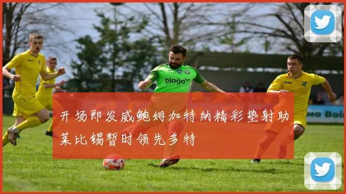 开场即发威鲍姆加特纳精彩垫射助莱比锡暂时领先多特