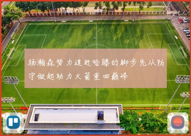 杨瀚森努力追赶哈滕的脚步先从防守做起助力火箭重回巅峰