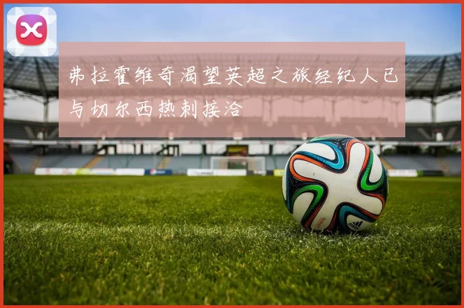 弗拉霍维奇渴望英超之旅经纪人已与切尔西热刺接洽