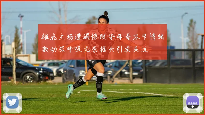 雄鹿主场遭遇惨败字母哥末节情绪激动深呼吸无奈摇头引发关注